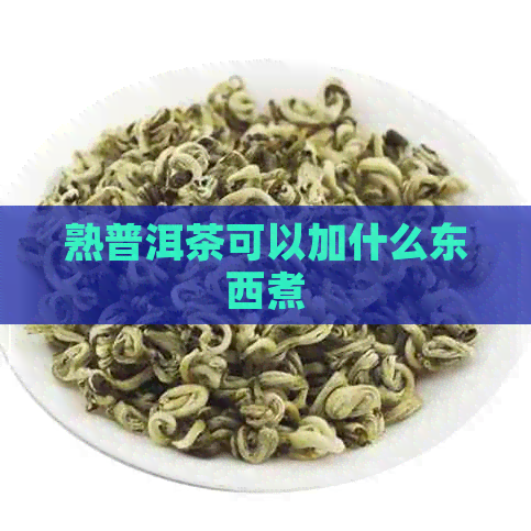 熟普洱茶可以加什么东西煮