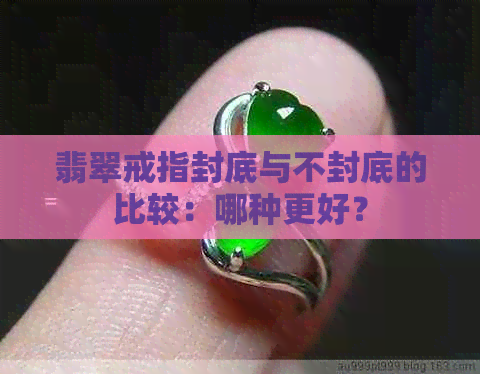 翡翠戒指封底与不封底的比较：哪种更好？