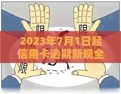 2023年7月1日起信用卡逾期新规全面解析：逾期后果、还款方式与建议