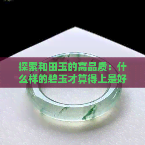 探索和田玉的高品质：什么样的碧玉才算得上是好的？