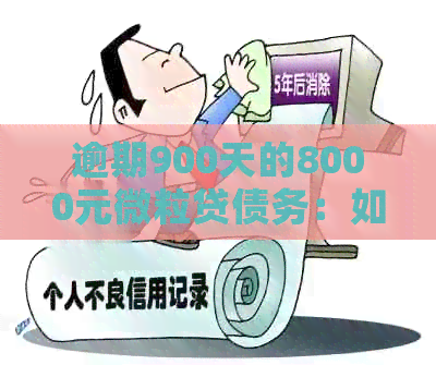 逾期900天的8000元微粒贷债务：如何避免起诉的策略与建议