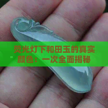 荧光灯下和田玉的真实颜色：一次全面揭秘