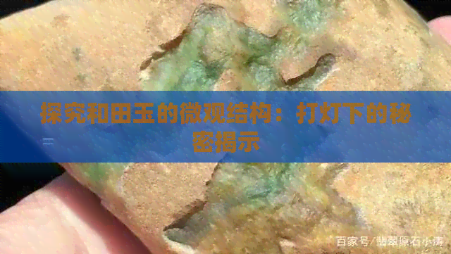 探究和田玉的微观结构：打灯下的秘密揭示