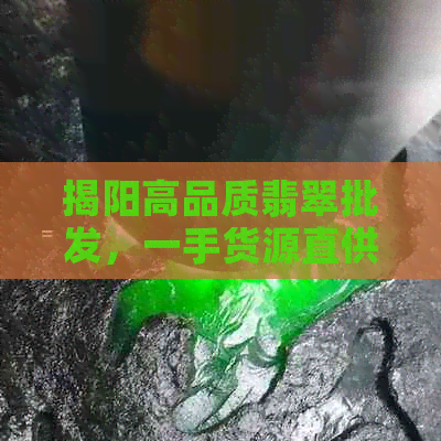 揭阳高品质翡翠批发，一手货源直供广东地区，价格优惠，采购无忧