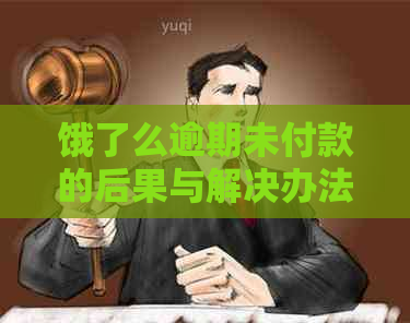 饿了么逾期未付款的后果与解决办法：了解影响、应对策略及注意事项