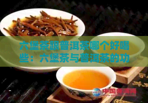 六堡茶跟普洱茶哪个好喝些：六堡茶与普洱茶的功效比较