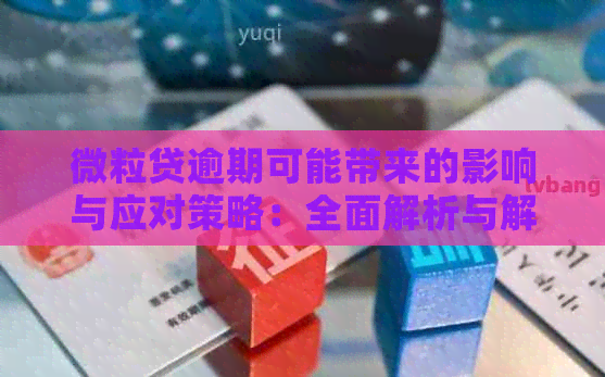 微粒贷逾期可能带来的影响与应对策略：全面解析与解决方案