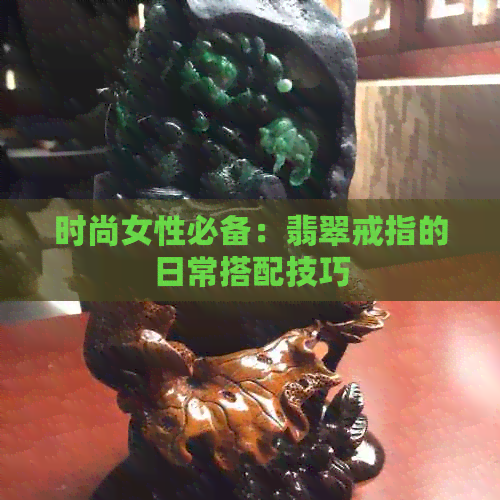 时尚女性必备：翡翠戒指的日常搭配技巧