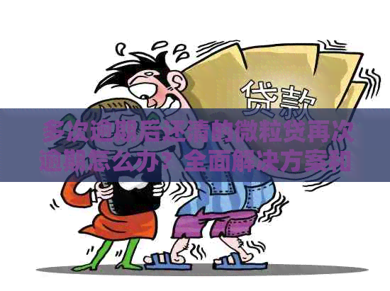  多次逾期后还清的微粒贷再次逾期怎么办？全面解决方案和建议