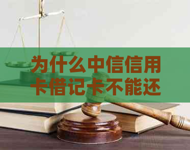 为什么中信信用卡借记卡不能还款了？