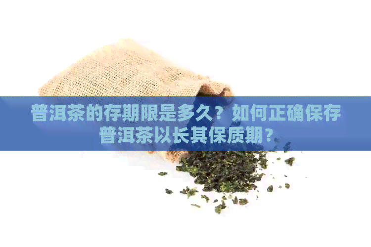 普洱茶的存期限是多久？如何正确保存普洱茶以长其保质期？