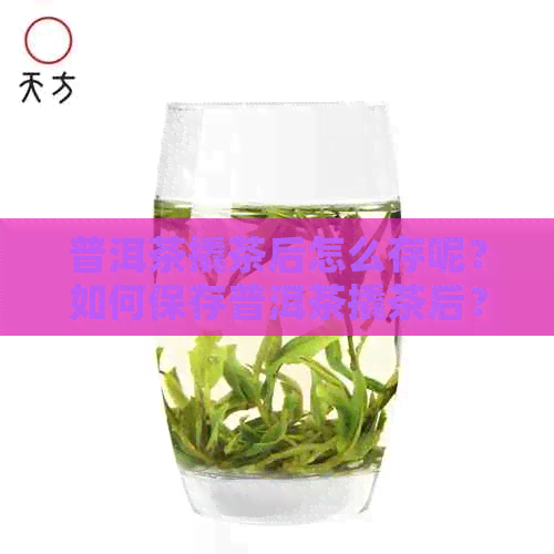 普洱茶撬茶后怎么存呢？如何保存普洱茶撬茶后？