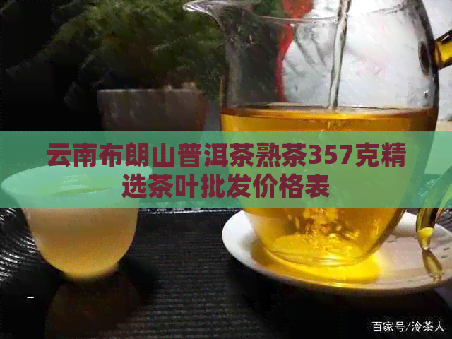 云南布朗山普洱茶熟茶357克精选茶叶批发价格表