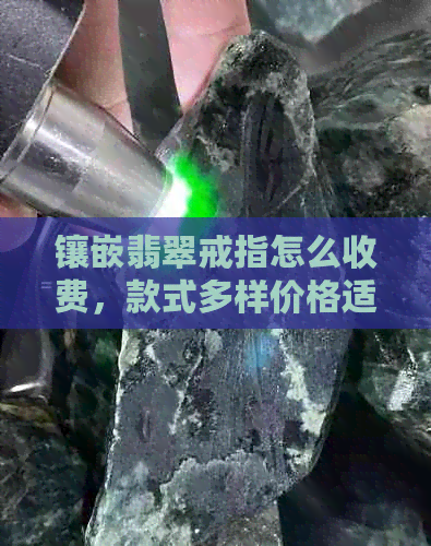 镶嵌翡翠戒指怎么收费，款式多样价格适中，新款上市！