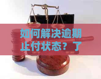 如何解决逾期止付状态？了解详细步骤和注意事项