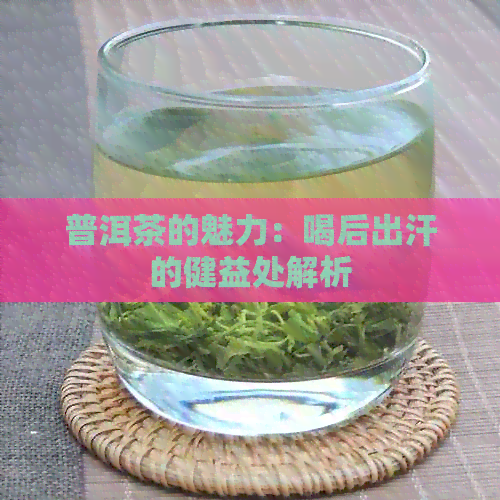 普洱茶的魅力：喝后出汗的健益处解析