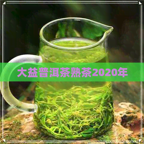 大益普洱茶熟茶2020年