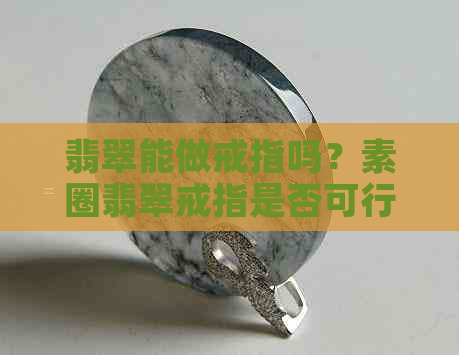 翡翠能做戒指吗？素圈翡翠戒指是否可行？