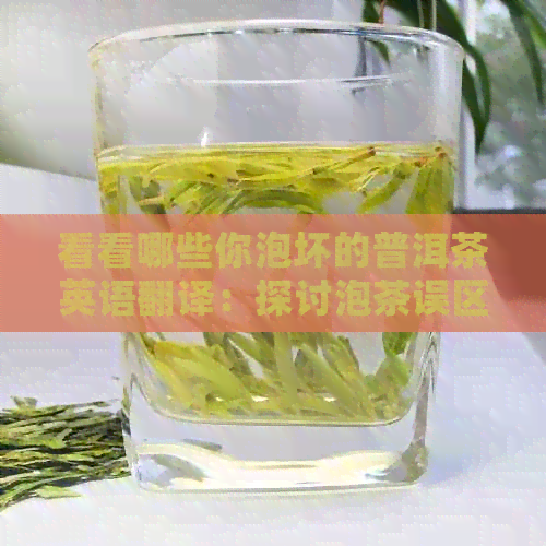 看看哪些你泡坏的普洱茶英语翻译：探讨泡茶误区与正确方法