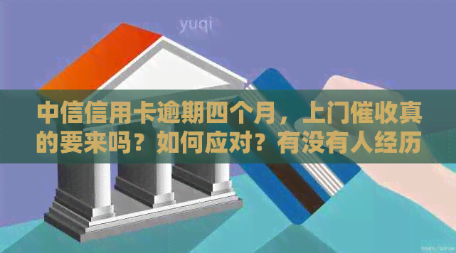 中信信用卡逾期四个月，上门真的要来吗？如何应对？有没有人经历过？