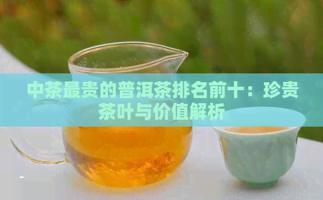 中茶最贵的普洱茶排名前十：珍贵茶叶与价值解析