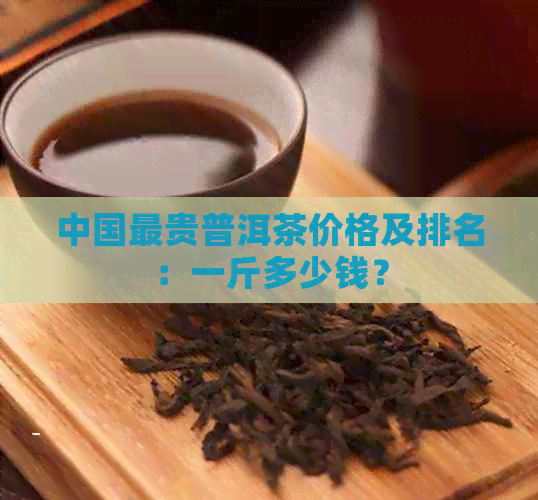 中国最贵普洱茶价格及排名：一斤多少钱？