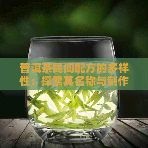 普洱茶民间配方的多样性：探索其名称与制作工艺