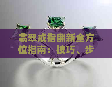 翡翠戒指翻新全方位指南：技巧、步骤与保养建议，让你的翡翠戒指焕然一新！