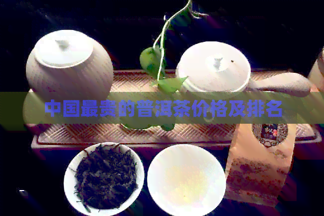 中国最贵的普洱茶价格及排名