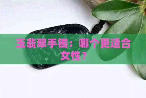 玉翡翠手镯：哪个更适合女性？