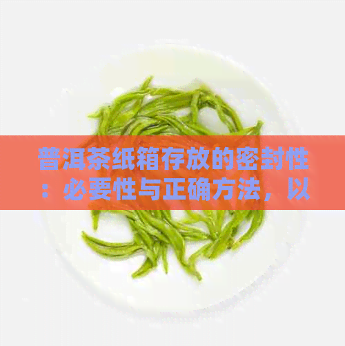 普洱茶纸箱存放的密封性：必要性与正确方法，以确保茶叶品质