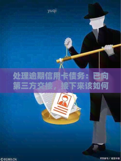 处理逾期信用卡债务：已向第三方交接，接下来该如何应对？