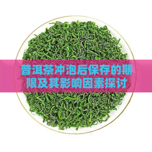 普洱茶冲泡后保存的期限及其影响因素探讨