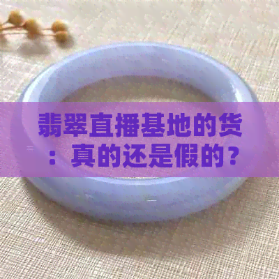 翡翠直播基地的货：真的还是假的？