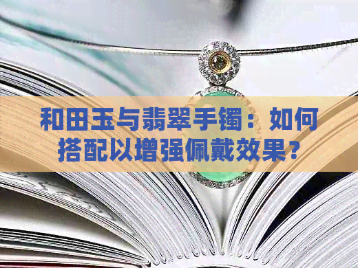 和田玉与翡翠手镯：如何搭配以增强佩戴效果？