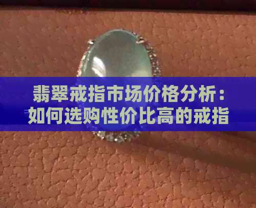 翡翠戒指市场价格分析：如何选购性价比高的戒指