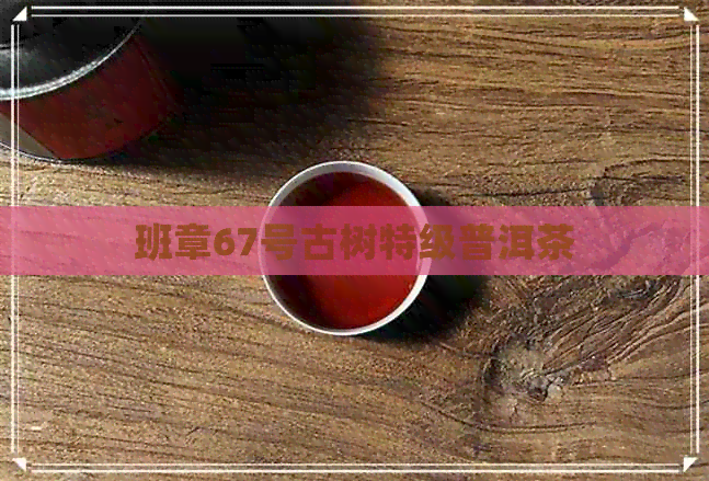 班章67号古树特级普洱茶