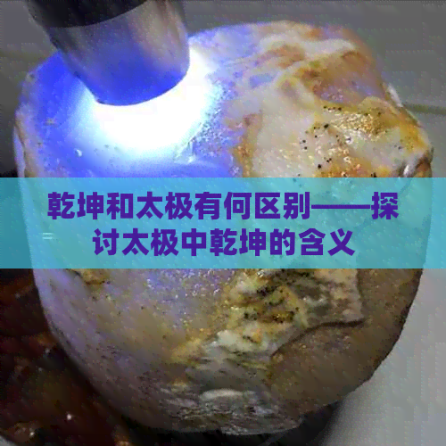 乾坤和太极有何区别——探讨太极中乾坤的含义