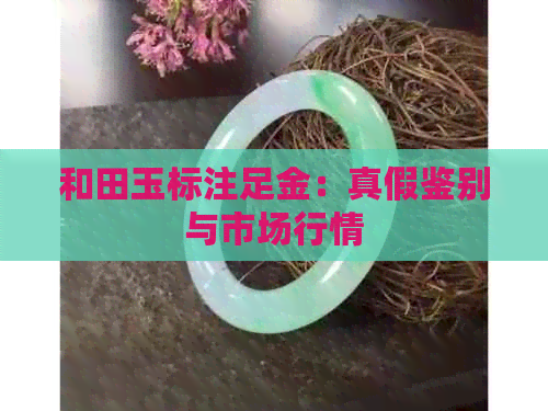 和田玉标注足金：真假鉴别与市场行情