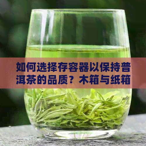 如何选择存容器以保持普洱茶的品质？木箱与纸箱的比较分析