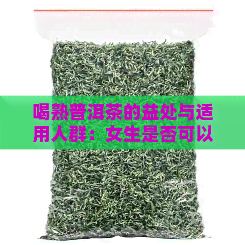 喝熟普洱茶的益处与适用人群：女生是否可以饮用以及可能的副作用