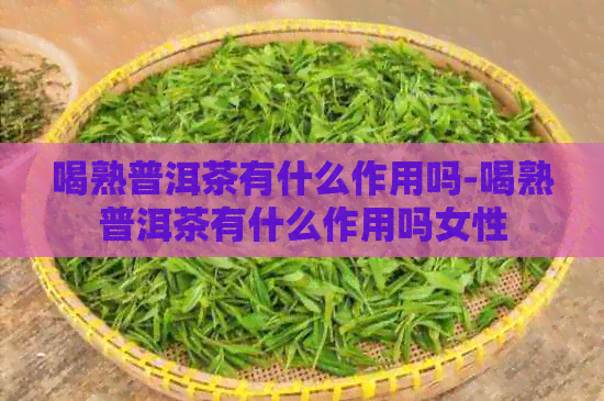 喝熟普洱茶有什么作用吗-喝熟普洱茶有什么作用吗女性