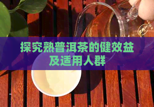 探究熟普洱茶的健效益及适用人群