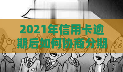 2021年信用卡逾期后如何协商分期还款？详细了解解决方法和注意事项