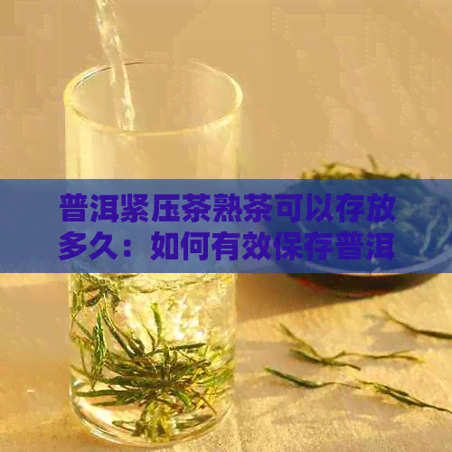 普洱紧压茶熟茶可以存放多久：如何有效保存普洱熟茶？