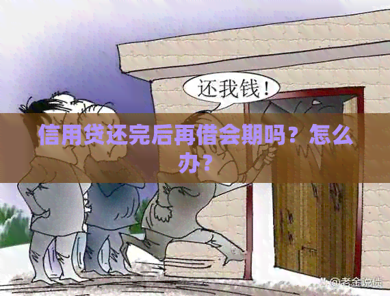 信用贷还完后再借会期吗？怎么办？