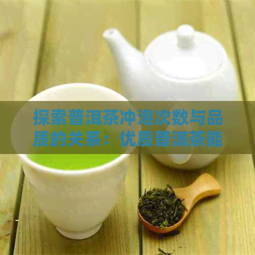 探索普洱茶冲泡次数与品质的关系：优质普洱茶能冲泡多次吗？