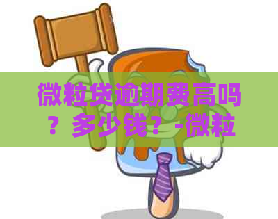 微粒贷逾期费高吗？多少钱？-微粒贷逾期费高吗?多少钱一个月