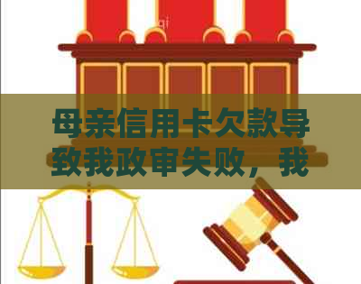 母亲信用卡欠款导致我政审失败，我该如何解决这个问题？