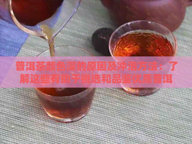 普洱茶颜色深的原因及冲泡方法：了解这些有助于挑选和品鉴优质普洱茶